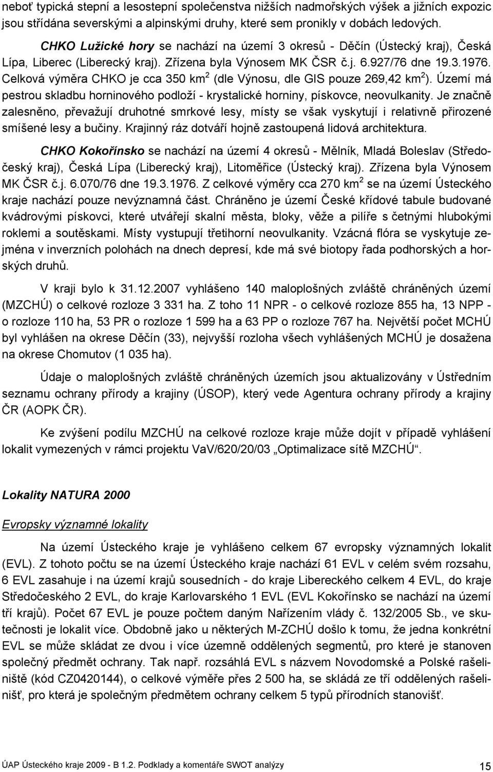 Celková výměra CHKO je cca 350 km 2 (dle Výnosu, dle GIS pouze 269,42 km 2 ). Území má pestrou skladbu horninového podloží - krystalické horniny, pískovce, neovulkanity.