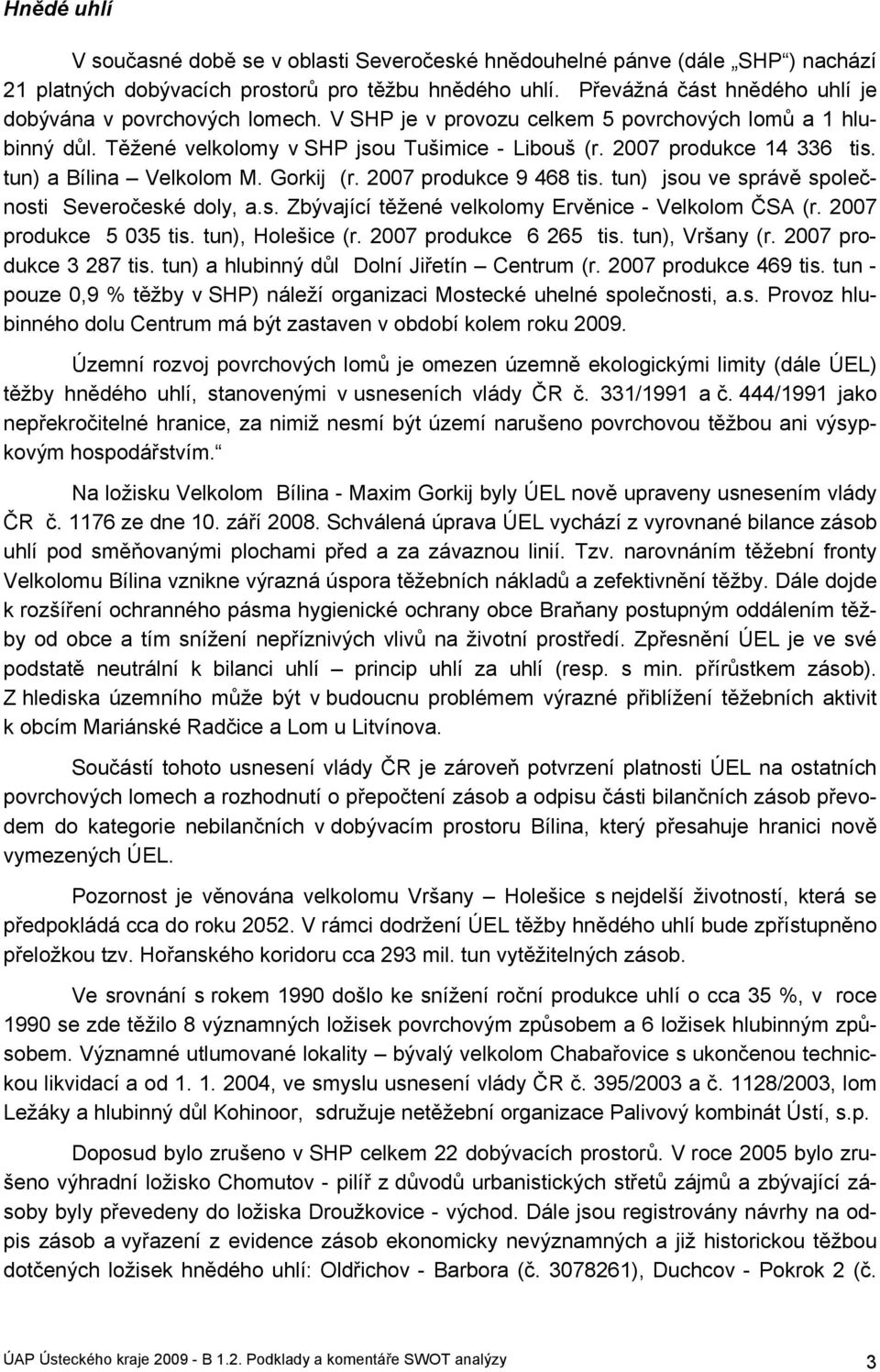 tun) a Bílina Velkolom M. Gorkij (r. 2007 produkce 9 468 tis. tun) jsou ve správě společnosti Severočeské doly, a.s. Zbývající těžené velkolomy Ervěnice - Velkolom ČSA (r. 2007 produkce 5 035 tis.