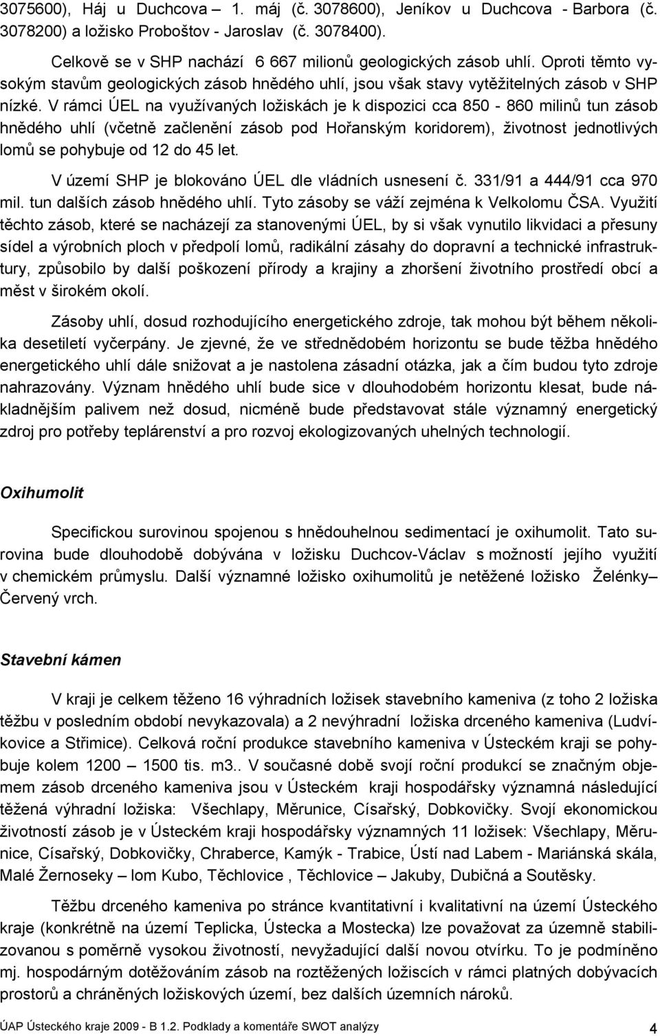 V rámci ÚEL na využívaných ložiskách je k dispozici cca 850-860 milinů tun zásob hnědého uhlí (včetně začlenění zásob pod Hořanským koridorem), životnost jednotlivých lomů se pohybuje od 12 do 45 let.