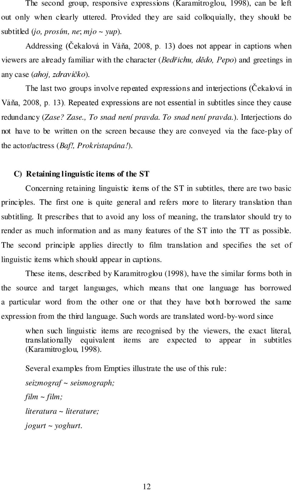 The last two groups involve repeated expressions and interjections (Čekalová in Váňa, 2008, p. 13). Repeated expressions are not essential in subtitles since they cause redundancy (Zase? Zase.