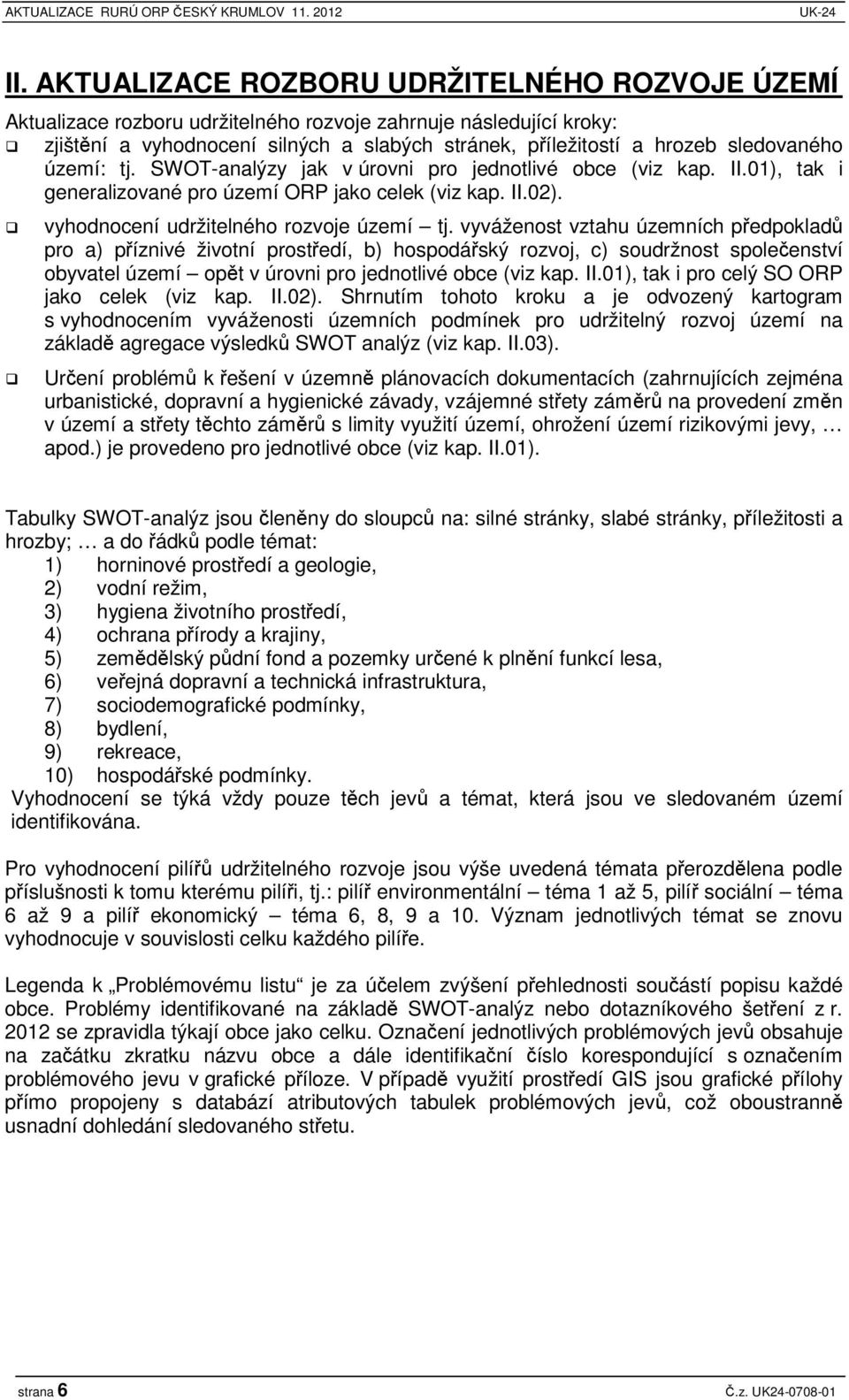 území: tj. SWOT-analýzy jak v úrovni pro jednotlivé obce (viz kap. II.01), tak i generalizované pro území ORP jako celek (viz kap. II.02). vyhodnocení udržitelného rozvoje území tj.