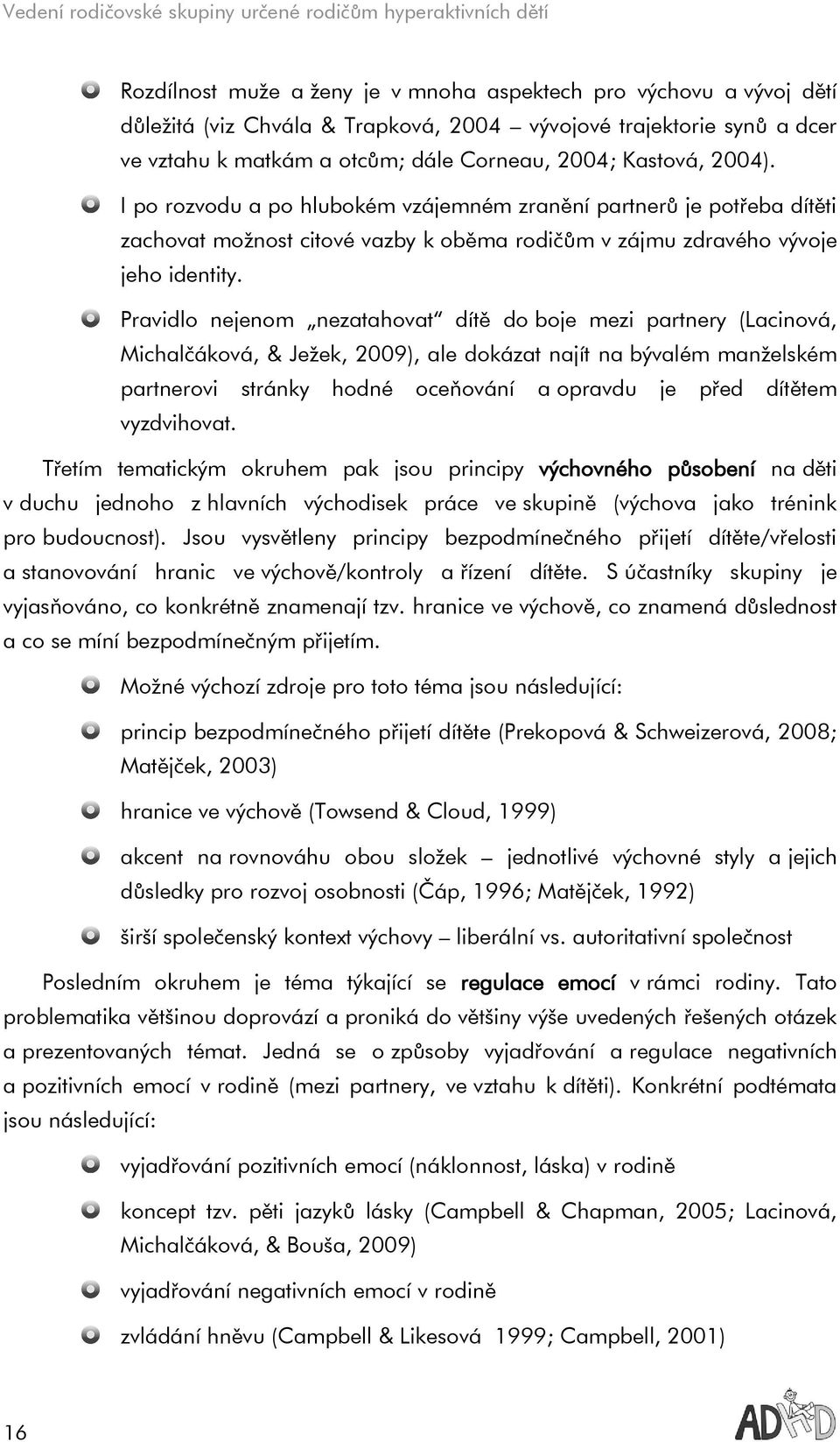 Pravidlo nejenom nezatahovat dítě do boje mezi partnery (Lacinová, Michalčáková, & Ježek, 2009), ale dokázat najít na bývalém manželském partnerovi stránky hodné oceňování a opravdu je před dítětem