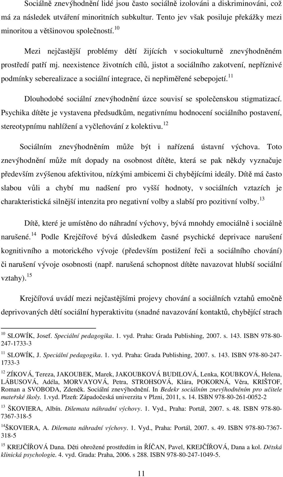 neexistence životních cílů, jistot a sociálního zakotvení, nepříznivé podmínky seberealizace a sociální integrace, či nepřiměřené sebepojetí.