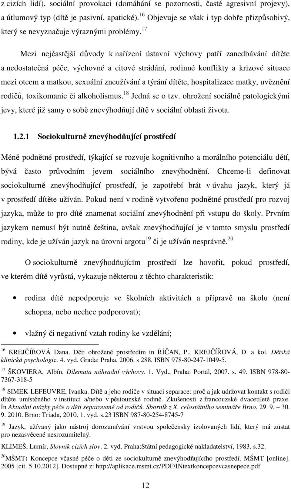 17 Mezi nejčastější důvody k nařízení ústavní výchovy patří zanedbávání dítěte a nedostatečná péče, výchovné a citové strádání, rodinné konflikty a krizové situace mezi otcem a matkou, sexuální