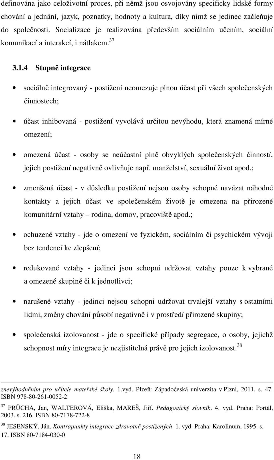 4 Stupně integrace sociálně integrovaný - postižení neomezuje plnou účast při všech společenských činnostech; účast inhibovaná - postižení vyvolává určitou nevýhodu, která znamená mírné omezení;