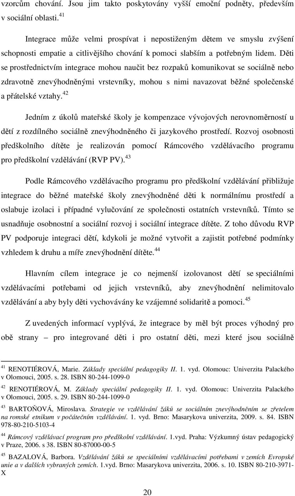 Děti se prostřednictvím integrace mohou naučit bez rozpaků komunikovat se sociálně nebo zdravotně znevýhodněnými vrstevníky, mohou s nimi navazovat běžné společenské a přátelské vztahy.