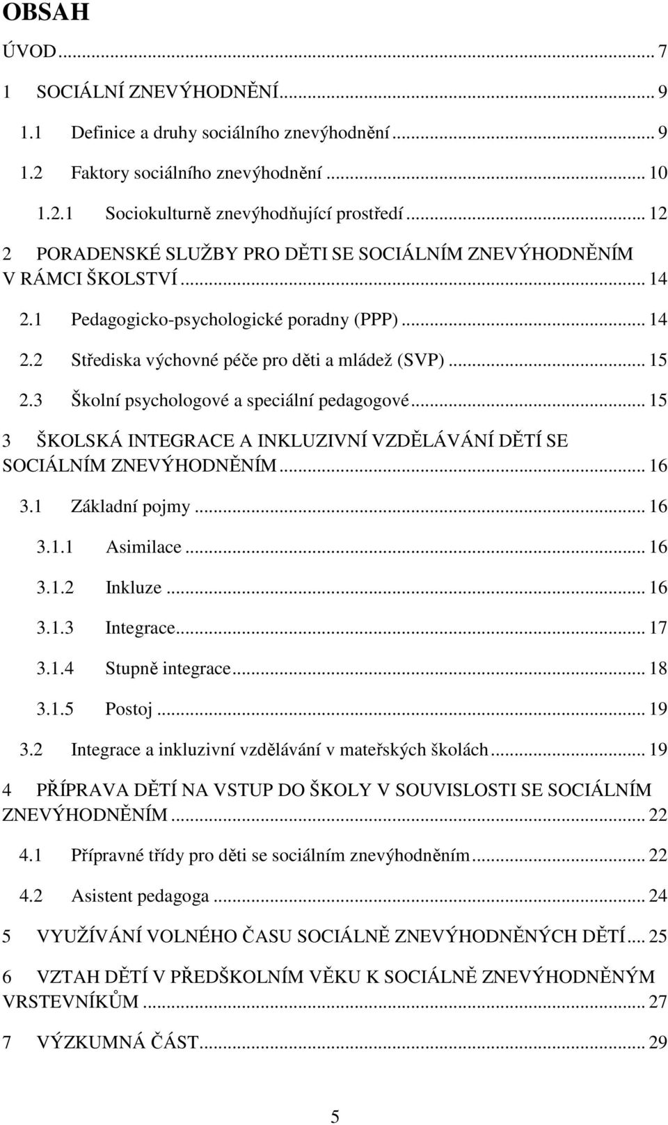 3 Školní psychologové a speciální pedagogové... 15 3 ŠKOLSKÁ INTEGRACE A INKLUZIVNÍ VZDĚLÁVÁNÍ DĚTÍ SE SOCIÁLNÍM ZNEVÝHODNĚNÍM... 16 3.1 Základní pojmy... 16 3.1.1 Asimilace... 16 3.1.2 Inkluze... 16 3.1.3 Integrace.