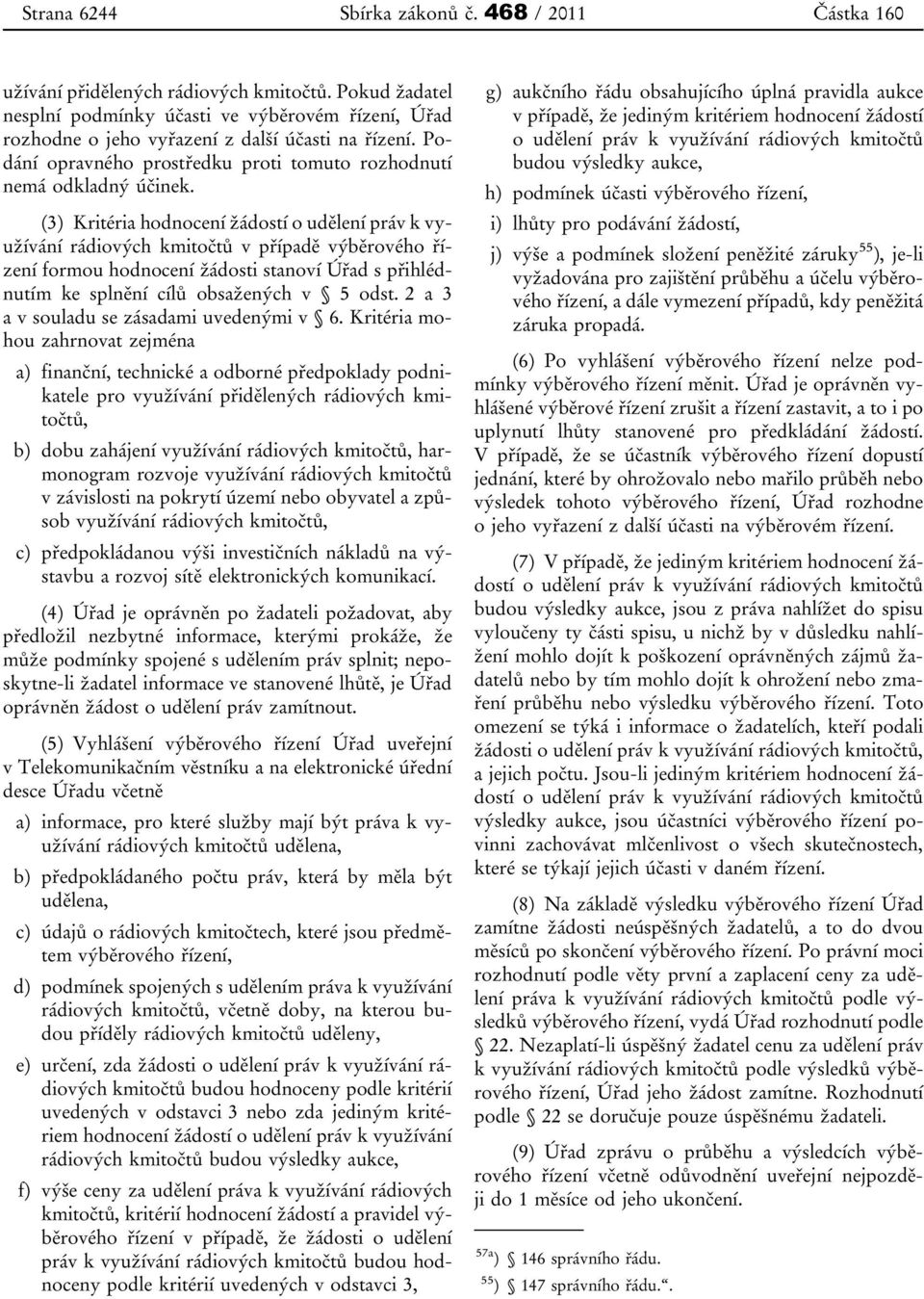 (3) Kritéria hodnocení žádostí o udělení práv k využívání rádiových kmitočtů v případě výběrového řízení formou hodnocení žádosti stanoví Úřad s přihlédnutím ke splnění cílů obsažených v 5 odst.