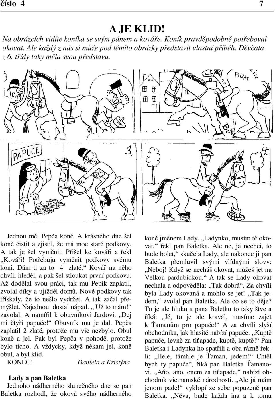 Potřebuju vyměnit podkovy svému koni. Dám ti za to 4 zlaté. Kovář na něho chvíli hleděl, a pak šel stloukat první podkovu. Až dodělal svou práci, tak mu Pepík zaplatil, zvolal díky a ujížděl domů.