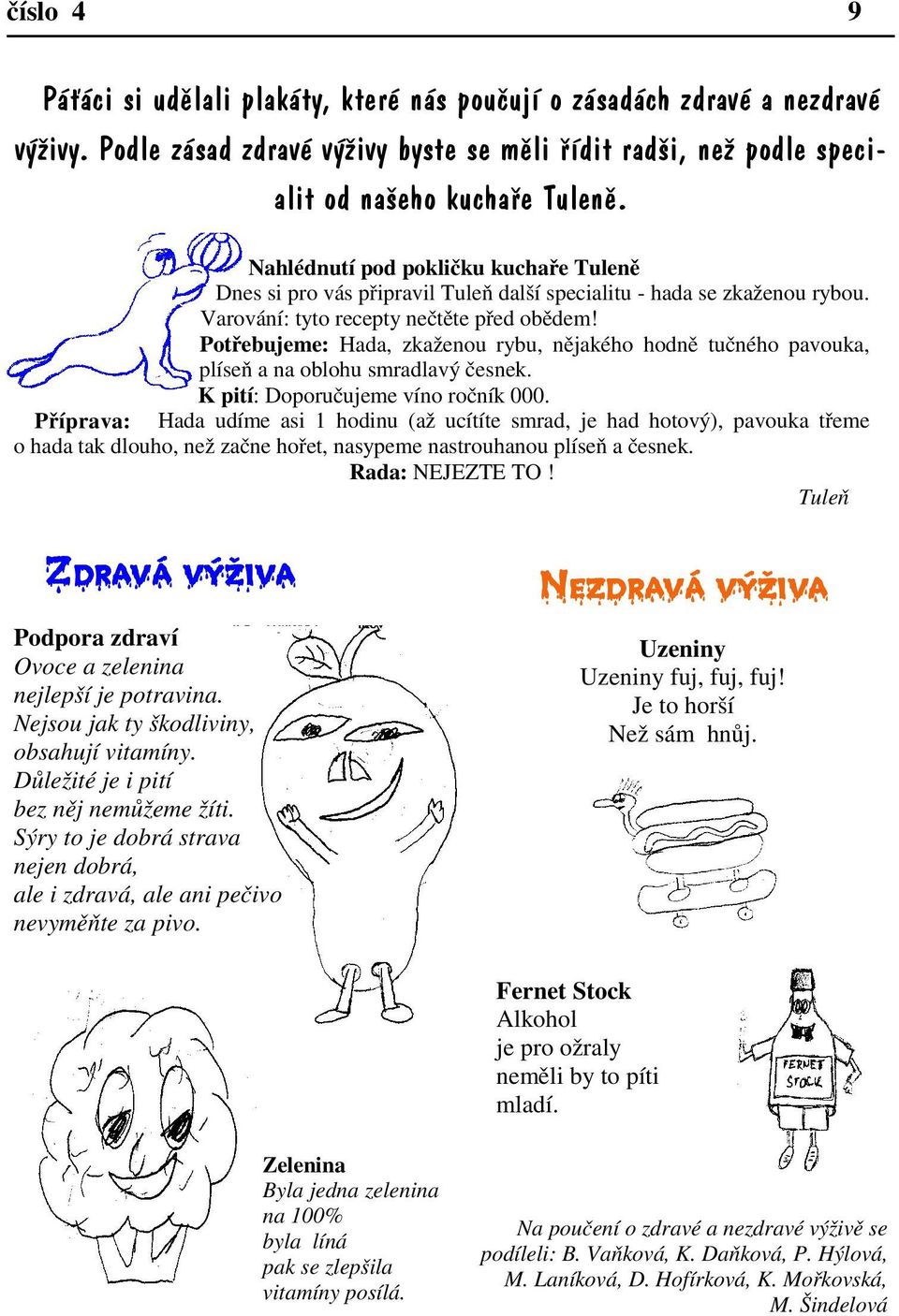 Potřebujeme: Hada, zkaženou rybu, nějakého hodně tučného pavouka, plíseň a na oblohu smradlavý česnek. K pití: Doporučujeme víno ročník 000.