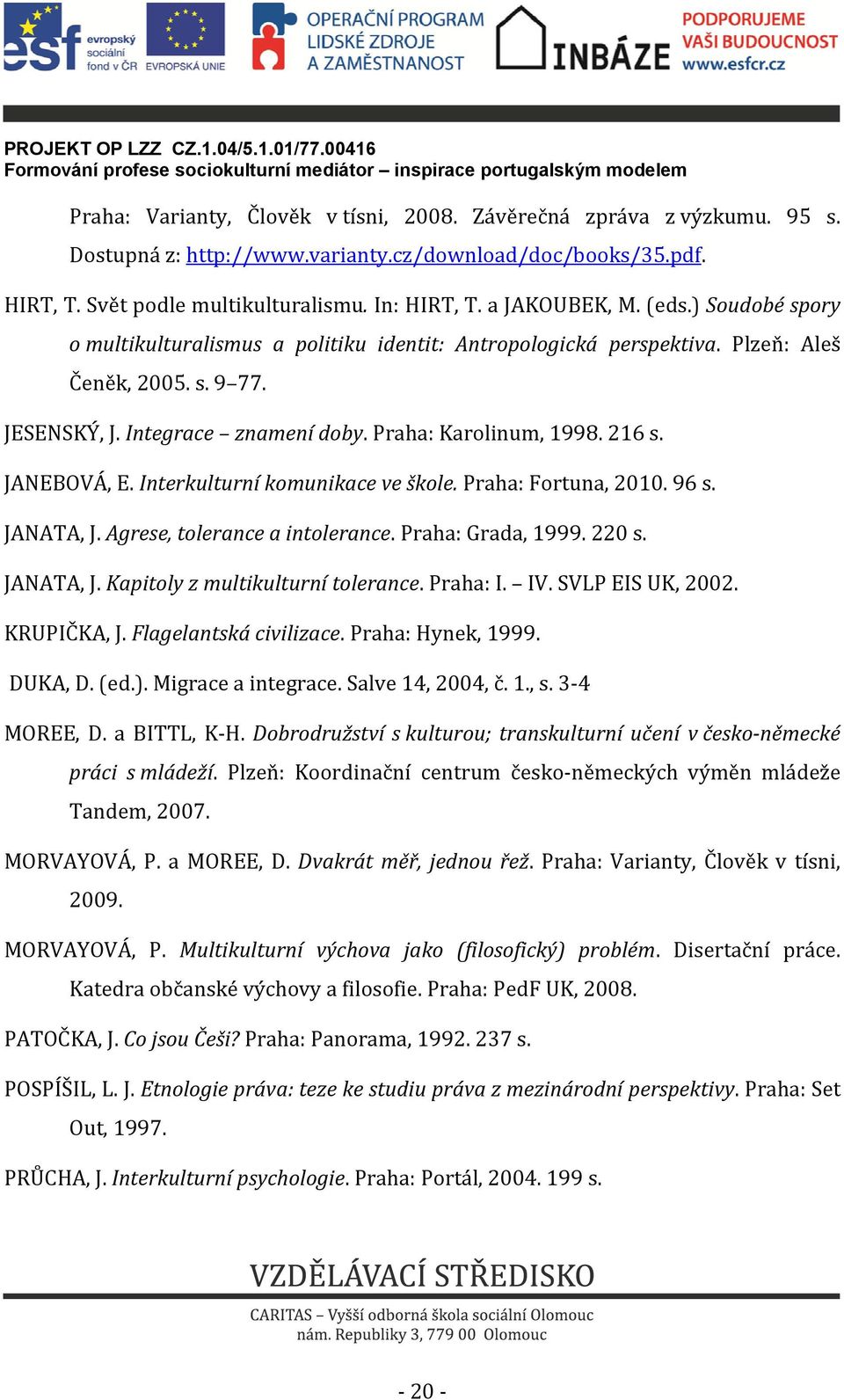 216 s. JANEBOVÁ, E. Interkulturní komunikace ve škole. Praha: Fortuna, 2010. 96 s. JANATA, J. Agrese, tolerance a intolerance. Praha: Grada, 1999. 220 s. JANATA, J. Kapitoly z multikulturní tolerance.