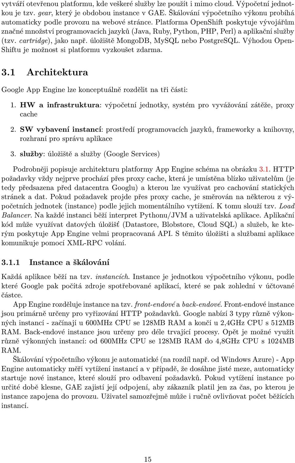 Platforma OpenShift poskytuje vývojářům značné množství programovacích jazyků (Java, Ruby, Python, PHP, Perl) a aplikační služby (tzv. cartridge), jako např. úložiště MongoDB, MySQL nebo PostgreSQL.