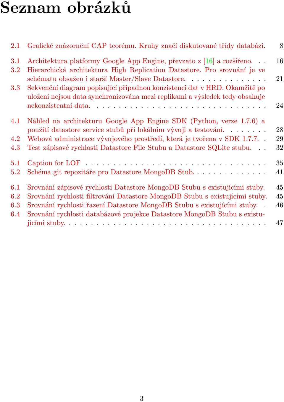 3 Sekvenční diagram popisující případnou konzistenci dat v HRD. Okamžitě po uložení nejsou data synchronizována mezi replikami a výsledek tedy obsahuje nekonzistentní data................................ 24 4.