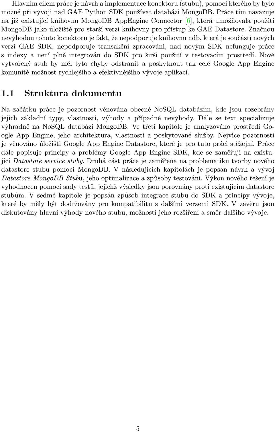 Značnou nevýhodou tohoto konektoru je fakt, že nepodporuje knihovnu ndb, která je součástí nových verzí GAE SDK, nepodporuje transakční zpracování, nad novým SDK nefunguje práce s indexy a není plně