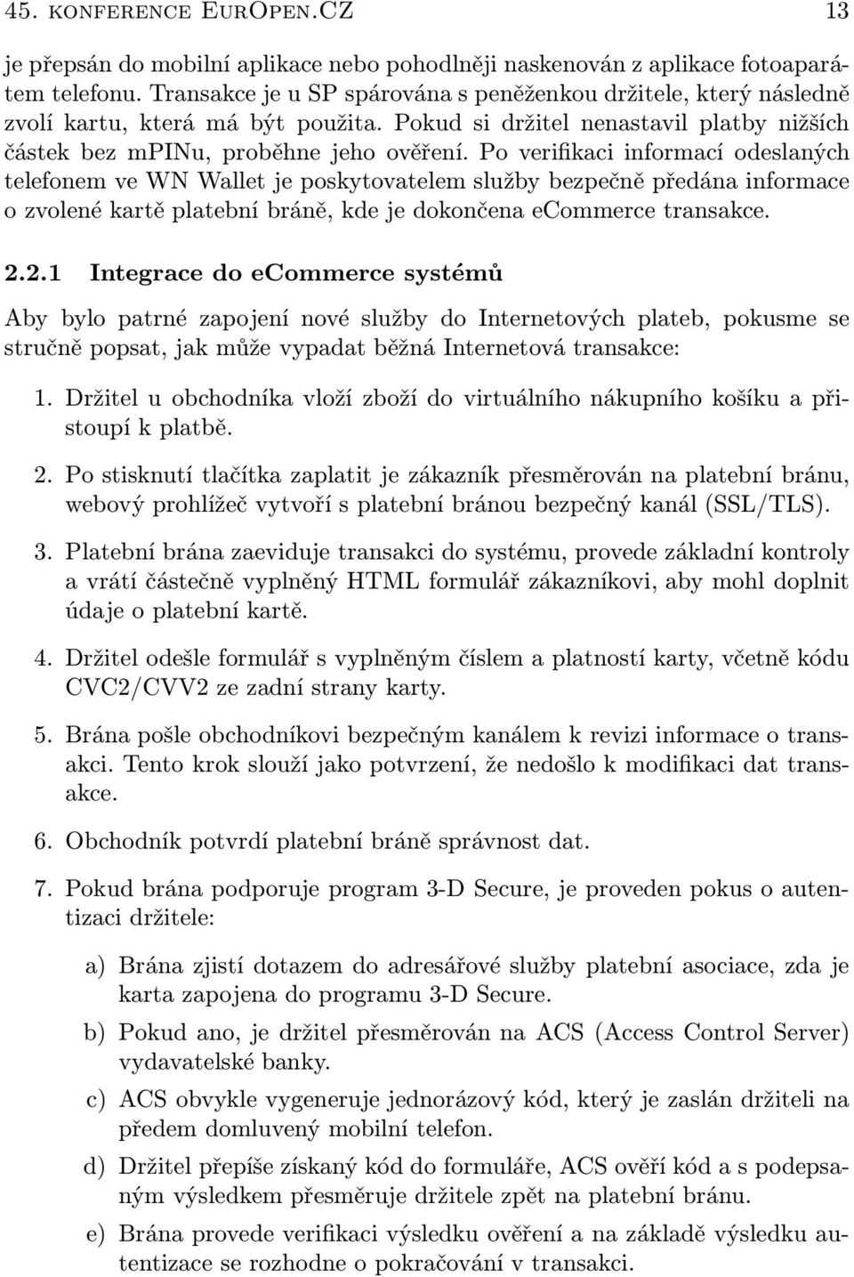 Po verifikaci informací odeslaných telefonem ve WN Wallet je poskytovatelem služby bezpečně předána informace o zvolené kartě platební bráně, kde je dokončena ecommerce transakce. 2.