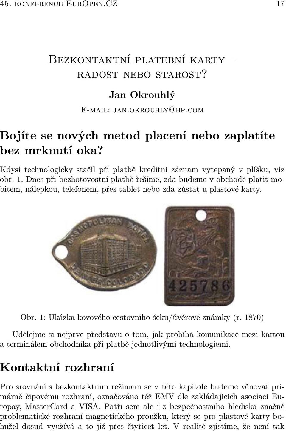 Dnes při bezhotovostní platbě řešíme, zda budeme v obchodě platit mobitem, nálepkou, telefonem, přes tablet nebo zda zůstat u plastové karty. Obr. 1: Ukázka kovového cestovního šeku/úvěrové známky (r.