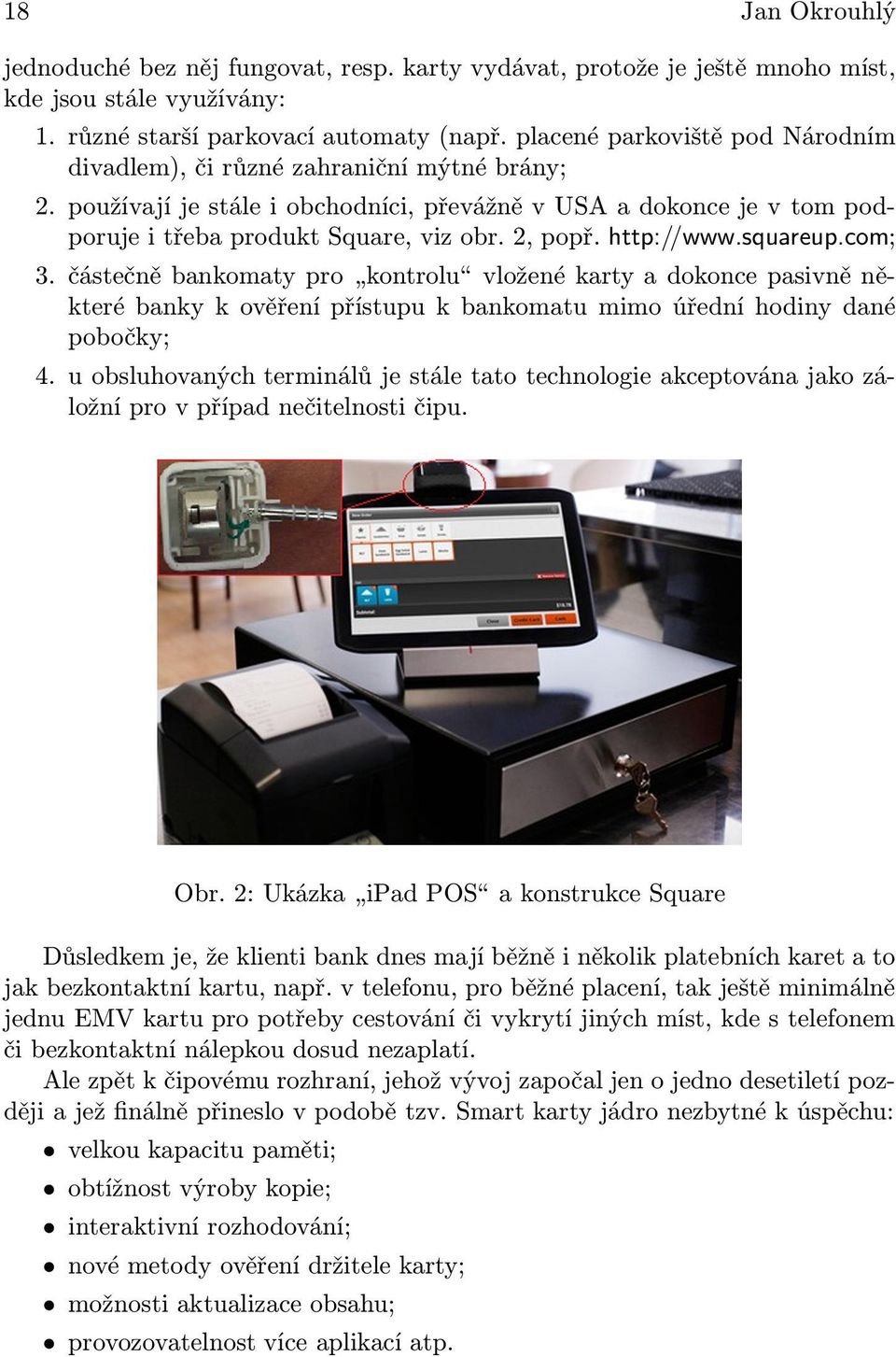 http://www.squareup.com; 3. částečně bankomaty pro kontrolu vložené karty a dokonce pasivně některé banky k ověření přístupu k bankomatu mimo úřední hodiny dané pobočky; 4.