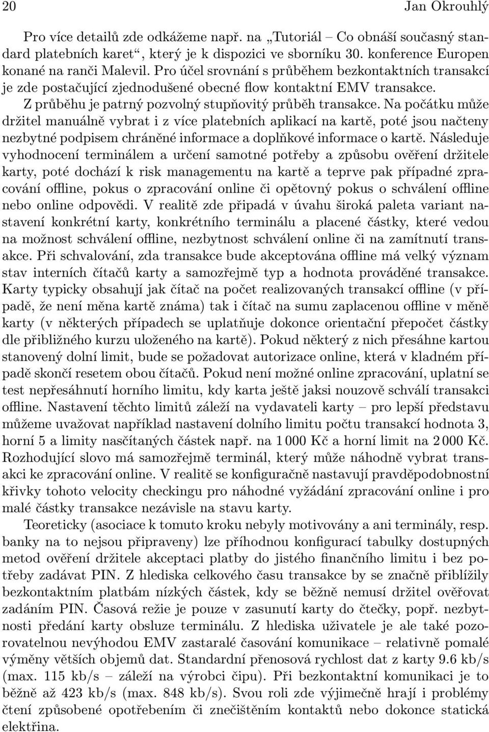 Na počátku může držitel manuálně vybrat i z více platebních aplikací na kartě, poté jsou načteny nezbytné podpisem chráněné informace a doplňkové informace o kartě.