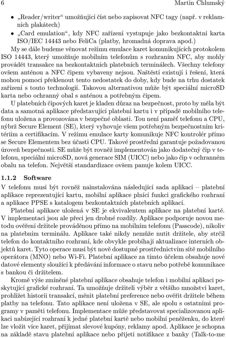 ) My se dále budeme věnovat režimu emulace karet komunikujících protokolem ISO 14443, který umožňuje mobilním telefonům s rozhraním NFC, aby mohly provádět transakce na bezkontaktních platebních