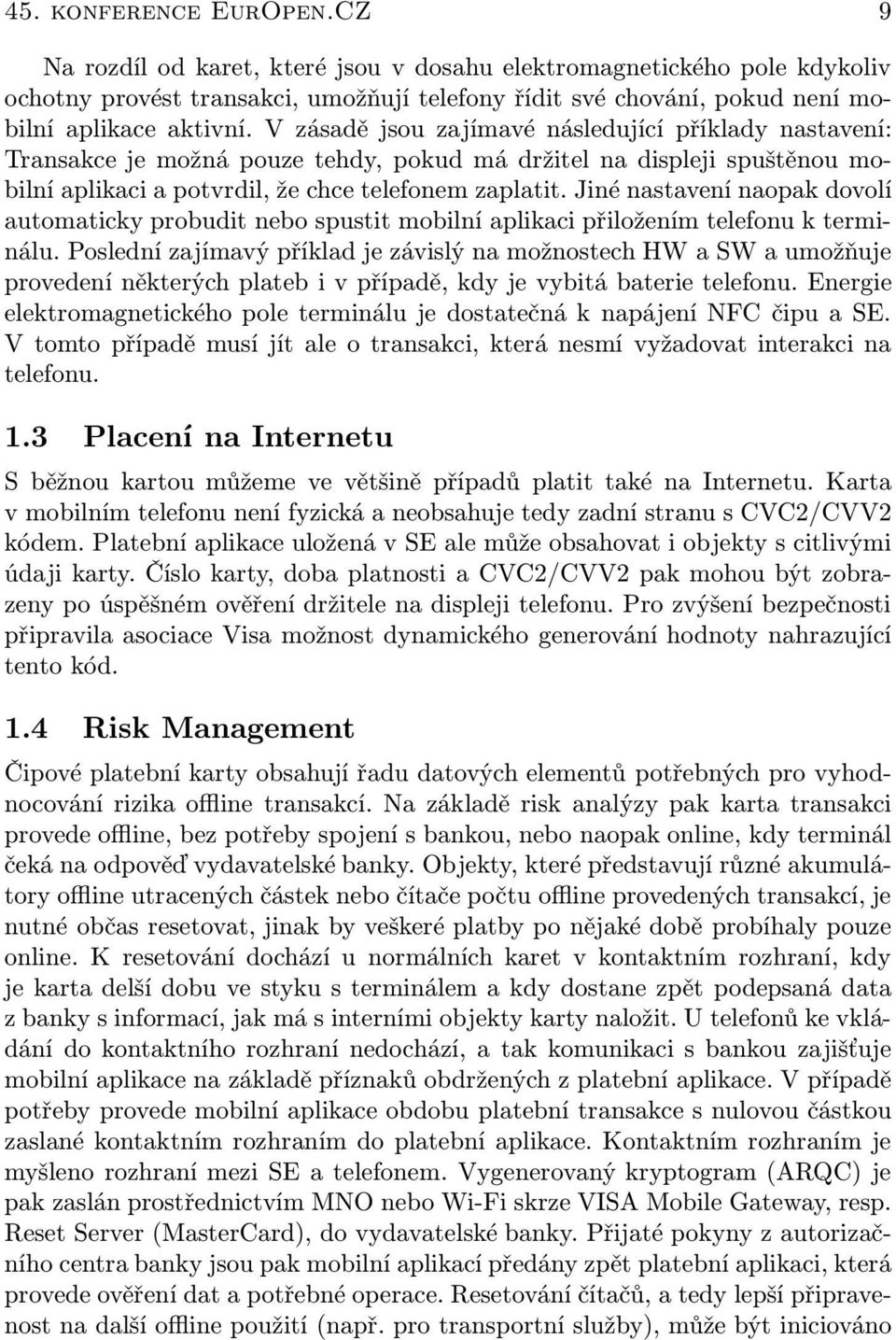 V zásadě jsou zajímavé následující příklady nastavení: Transakce je možná pouze tehdy, pokud má držitel na displeji spuštěnou mobilní aplikaci a potvrdil, že chce telefonem zaplatit.