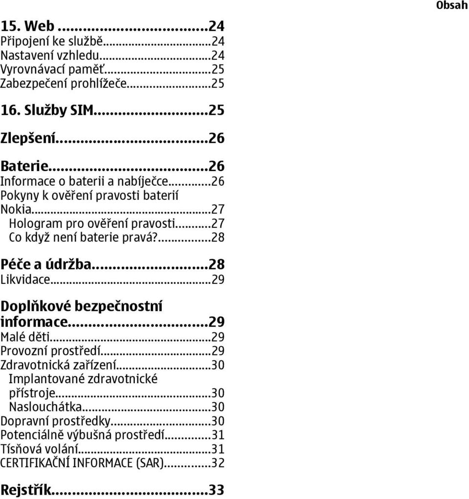 ...28 Péče a údržba...28 Likvidace...29 Doplňkové bezpečnostní informace...29 Malé děti...29 Provozní prostředí...29 Zdravotnická zařízení.