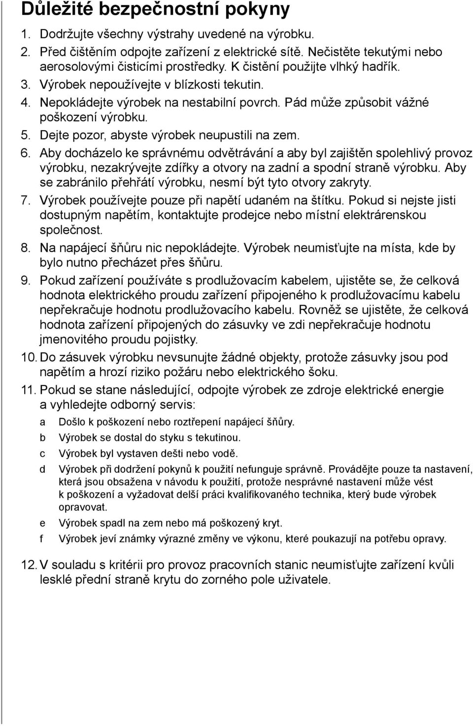 Dejte pozor, abyste výrobek neupustili na zem. 6. Aby docházelo ke správnému odvětrávání a aby byl zajištěn spolehlivý provoz výrobku, nezakrývejte zdířky a otvory na zadní a spodní straně výrobku.