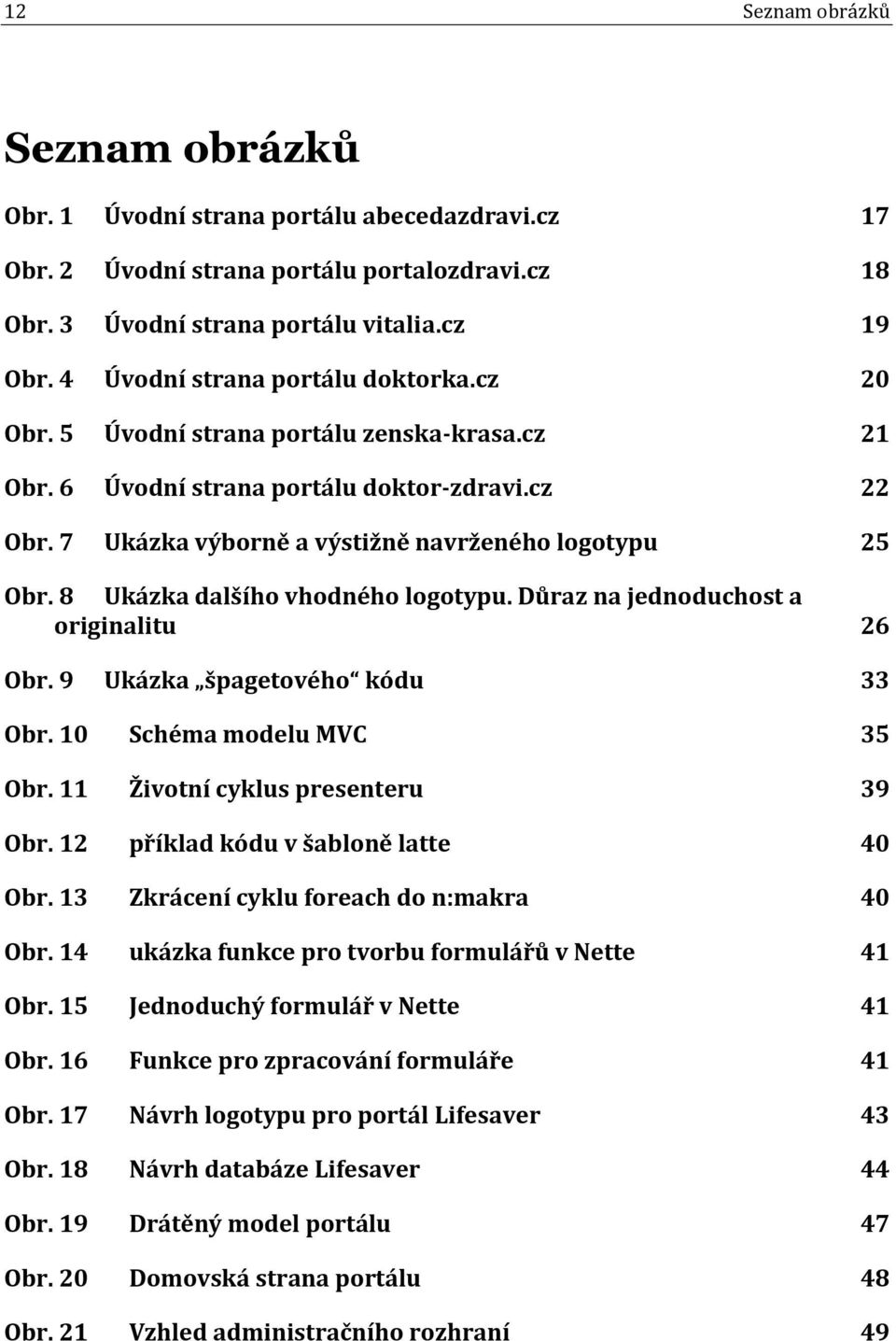 8 Ukázka dalšího vhodného logotypu. Důraz na jednoduchost a originalitu 26 Obr. 9 Ukázka špagetového kódu 33 Obr. 10 Schéma modelu MVC 35 Obr. 11 Životní cyklus presenteru 39 Obr.