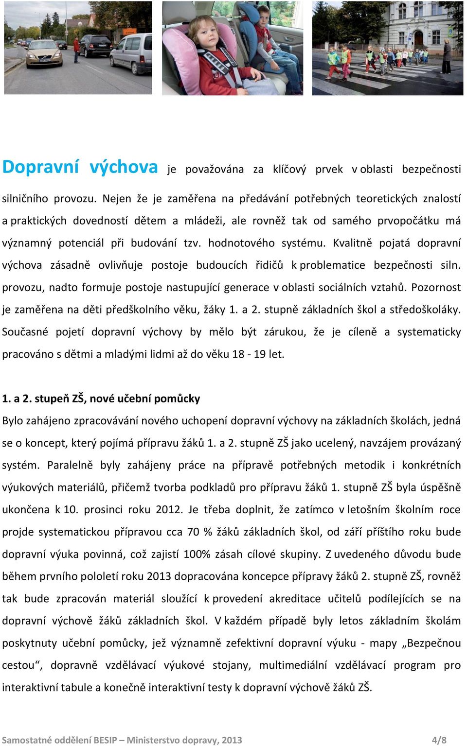 hodnotového systému. Kvalitně pojatá dopravní výchova zásadně ovlivňuje postoje budoucích řidičů k problematice bezpečnosti siln.