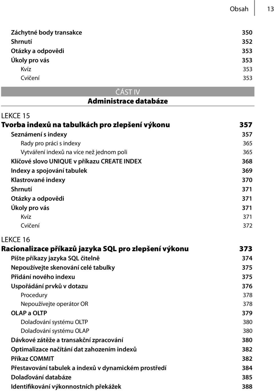 Shrnutí 371 Otázky a odpovědi 371 Úkoly pro vás 371 Kvíz 371 Cvičení 372 LEKCE 16 Racionalizace příkazů jazyka SQL pro zlepšení výkonu 373 Pište příkazy jazyka SQL čitelně 374 Nepoužívejte skenování