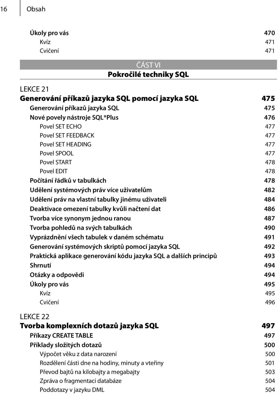 Udělení práv na vlastní tabulky jinému uživateli 484 Deaktivace omezení tabulky kvůli načtení dat 486 Tvorba více synonym jednou ranou 487 Tvorba pohledů na svých tabulkách 490 Vyprázdnění všech