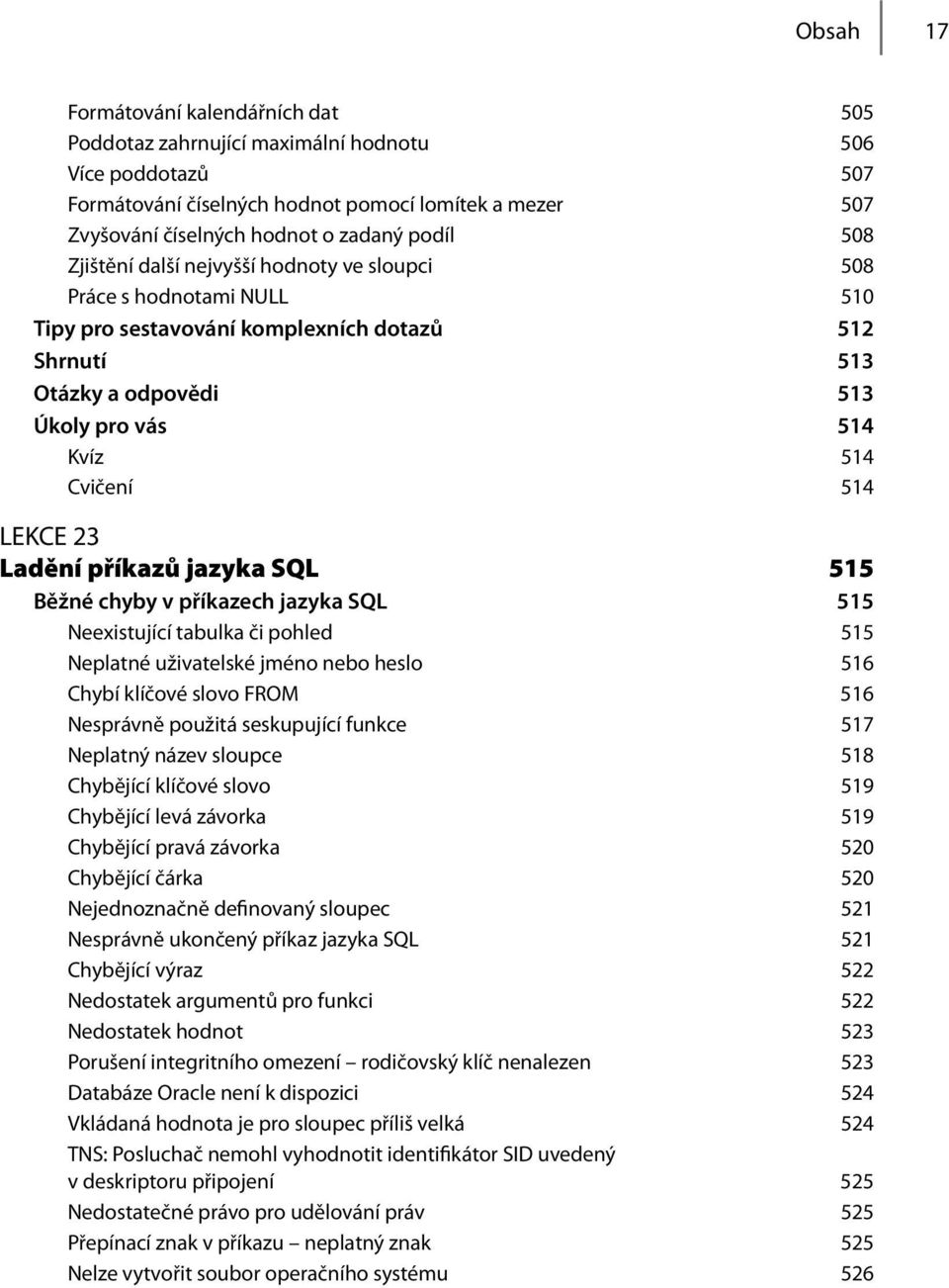 514 LEKCE 23 Ladění příkazů jazyka SQL 515 Běžné chyby v příkazech jazyka SQL 515 Neexistující tabulka či pohled 515 Neplatné uživatelské jméno nebo heslo 516 Chybí klíčové slovo FROM 516 Nesprávně