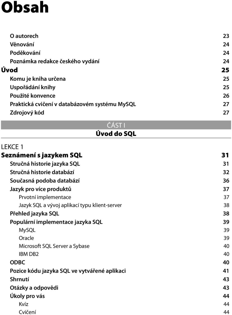 databází 36 Jazyk pro více produktů 37 Prvotní implementace 37 Jazyk SQL a vývoj aplikací typu klient-server 38 Přehled jazyka SQL 38 Populární implementace jazyka SQL 39 MySQL