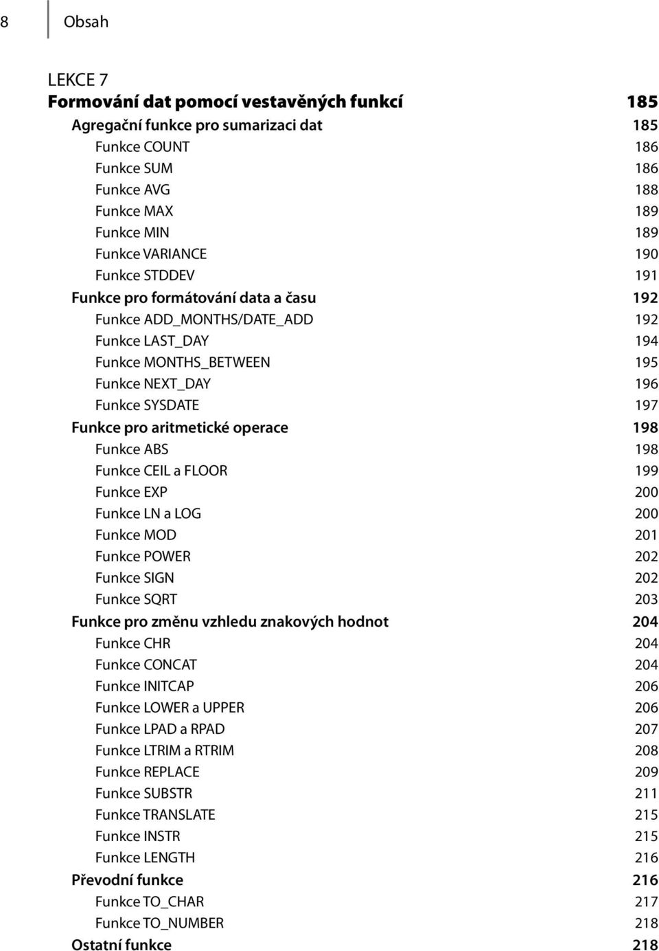 operace 198 Funkce ABS 198 Funkce CEIL a FLOOR 199 Funkce EXP 200 Funkce LN a LOG 200 Funkce MOD 201 Funkce POWER 202 Funkce SIGN 202 Funkce SQRT 203 Funkce pro změnu vzhledu znakových hodnot 204