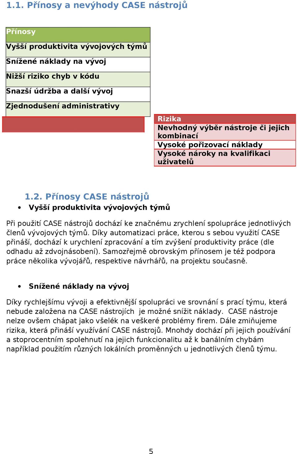 Přínosy CASE nástrojů Vyšší produktivita vývojových týmů Při použití CASE nástrojů dochází ke značnému zrychlení spolupráce jednotlivých členů vývojových týmů.