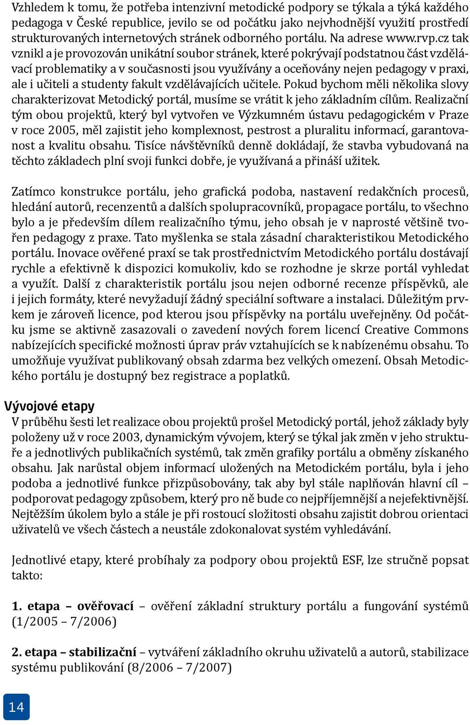 cz tak vznikl a je provozován unikátní soubor stránek, které pokrývají podstatnou část vzdělávací problematiky a v současnosti jsou využívány a oceňovány nejen pedagogy v praxi, ale i učiteli a