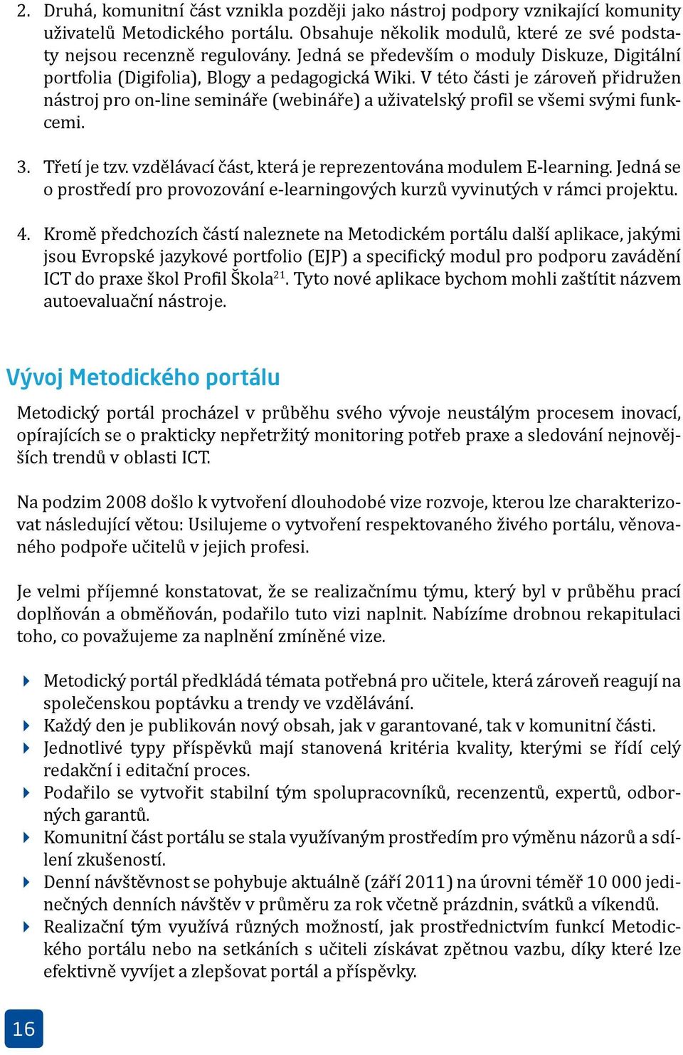 V této části je zároveň přidružen nástroj pro on-line semináře (webináře) a uživatelský profil se všemi svými funkcemi. 3. Třetí je tzv. vzdělávací část, která je reprezentována modulem E-learning.