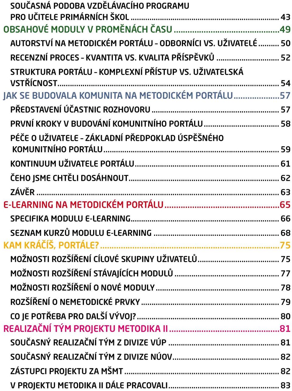 .. 57 PRVNÍ KROKY V BUDOVÁNÍ KOMUNITNÍHO PORTÁLU... 58 PÉČE O UŽIVATELE ZÁKLADNÍ PŘEDPOKLAD ÚSPĚŠNÉHO KOMUNITNÍHO PORTÁLU... 59 KONTINUUM UŽIVATELE PORTÁLU... 61 ČEHO JSME CHTĚLI DOSÁHNOUT... 62 ZÁVĚR.