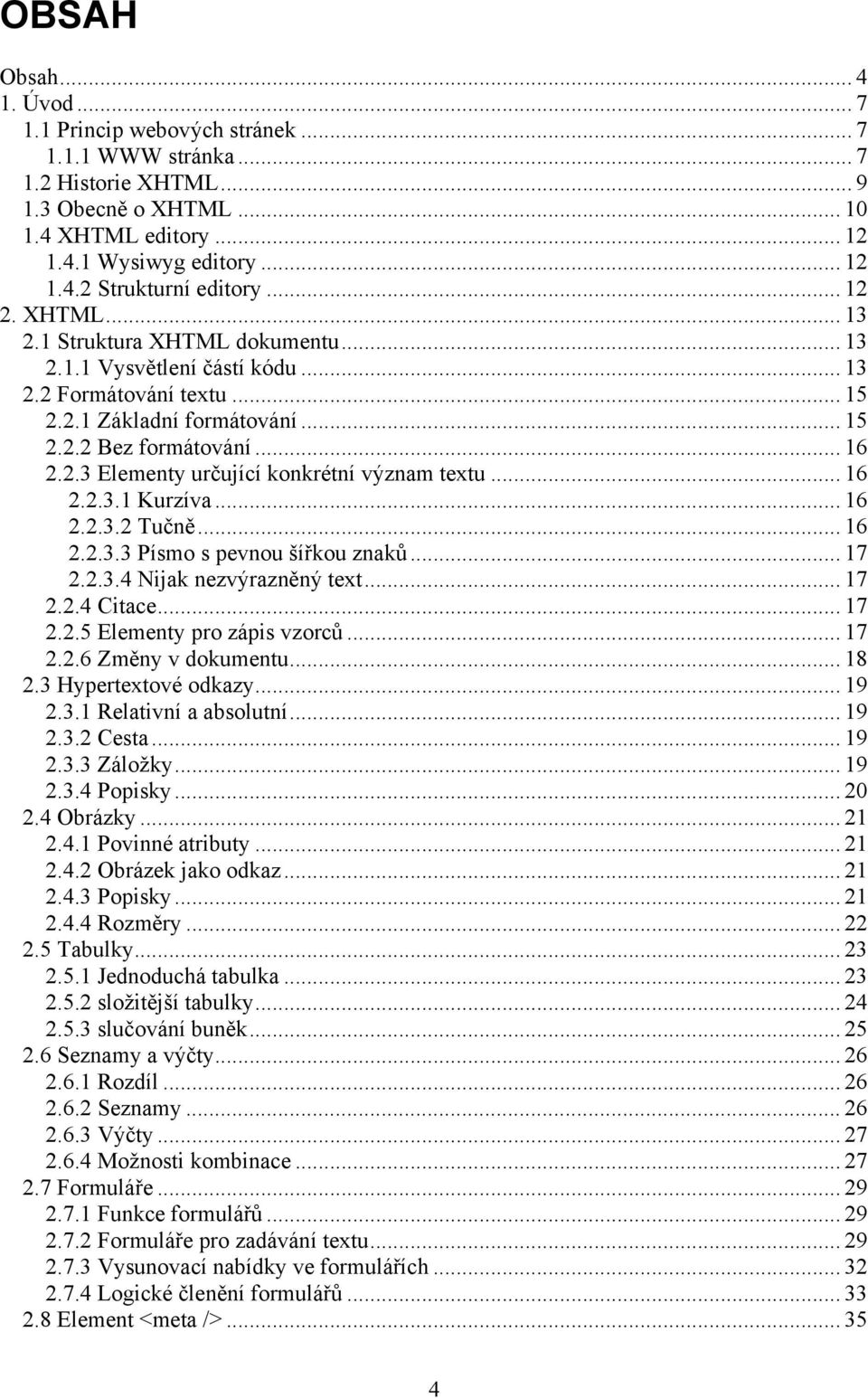 .. 16 2.2.3.1 Kurzíva... 16 2.2.3.2 Tučně... 16 2.2.3.3 Písmo s pevnou šířkou znaků... 17 2.2.3.4 Nijak nezvýrazněný text... 17 2.2.4 Citace... 17 2.2.5 Elementy pro zápis vzorců... 17 2.2.6 Změny v dokumentu.