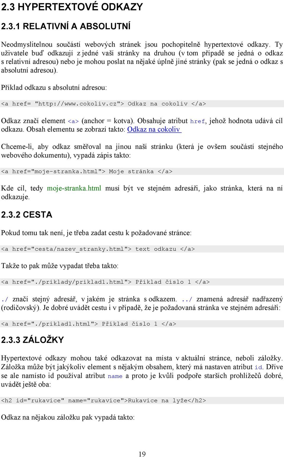 adresou). Příklad odkazu s absolutní adresou: <a href= "http://www.cokoliv.cz"> Odkaz na cokoliv </a> Odkaz značí element <a> (anchor = kotva). Obsahuje atribut href, jehož hodnota udává cíl odkazu.