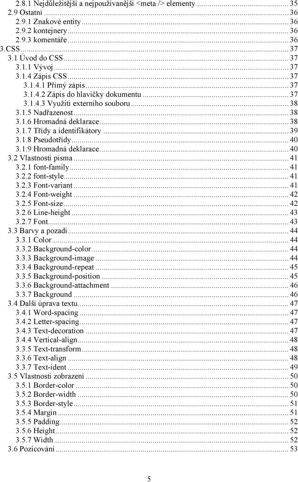 .. 39 3.1.8 Pseudotřídy... 40 3.1.9 Hromadná deklarace... 40 3.2 Vlastnosti písma... 41 3.2.1 font-family... 41 3.2.2 font-style... 41 3.2.3 Font-variant... 41 3.2.4 Font-weight... 42 3.2.5 Font-size.