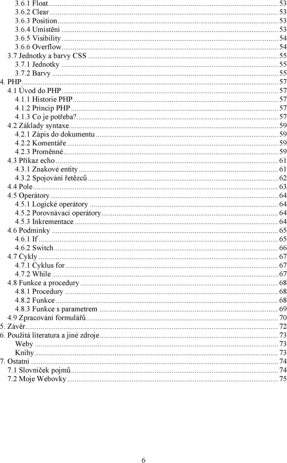 .. 59 4.3 Příkaz echo... 61 4.3.1 Znakové entity... 61 4.3.2 Spojování řetězců... 62 4.4 Pole... 63 4.5 Operátory... 64 4.5.1 Logické operátory... 64 4.5.2 Porovnávací operátory... 64 4.5.3 Inkrementace.