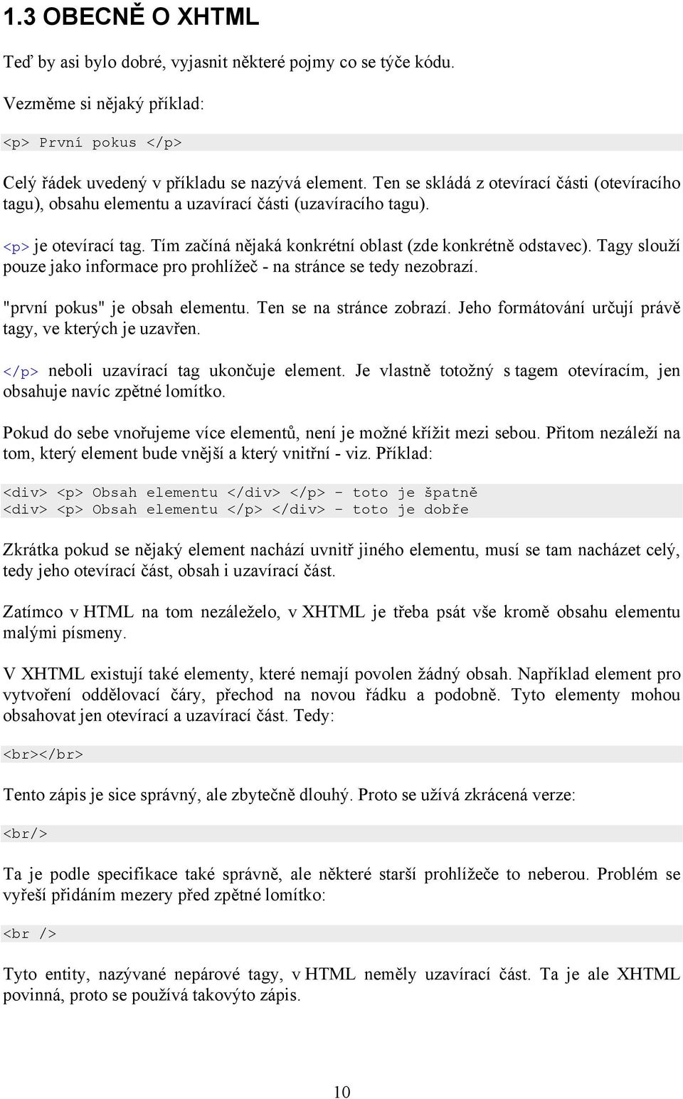 Tagy slouží pouze jako informace pro prohlížeč - na stránce se tedy nezobrazí. "první pokus" je obsah elementu. Ten se na stránce zobrazí. Jeho formátování určují právě tagy, ve kterých je uzavřen.