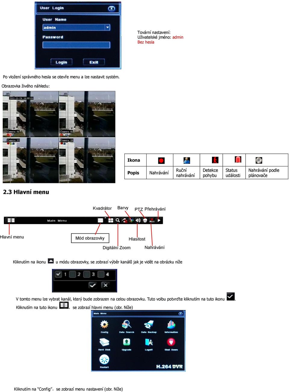 3 Hlavní menu Kvadrátor Barvy PTZ Přehrávání Hlavní menu Mód obrazovky Hlasitost Digitální Zoom Nahrávání Kliknutím na ikonu u módu obrazovky, se zobrazí výběr kanálů