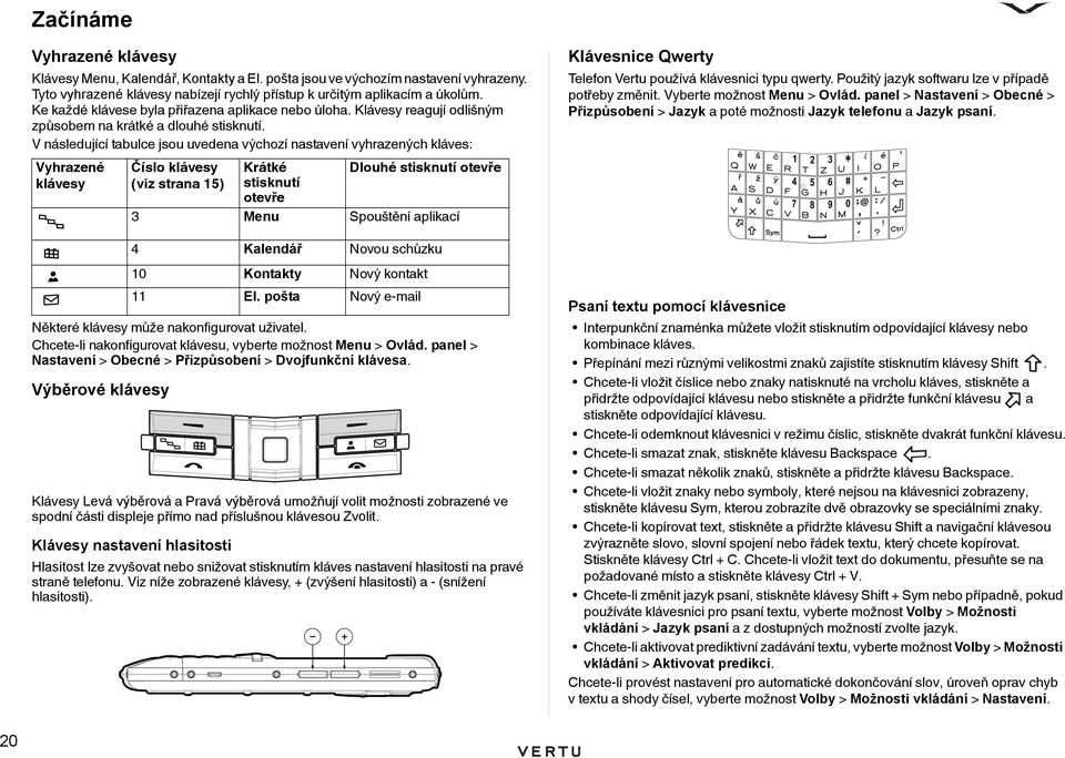 V následující tabulce jsou uvedena výchozí nastavení vyhrazených kláves: Vyhrazené klávesy Některé klávesy může nakonfigurovat uživatel. Chcete-li nakonfigurovat klávesu, vyberte možnost Menu > Ovlád.