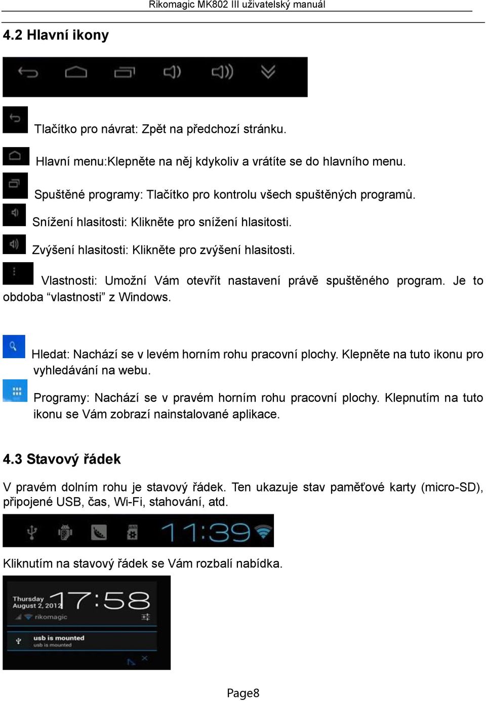 Je to obdoba vlastnosti z Windows. Hledat: Nachází se v levém horním rohu pracovní plochy. Klepněte na tuto ikonu pro vyhledávání na webu. Programy: Nachází se v pravém horním rohu pracovní plochy.