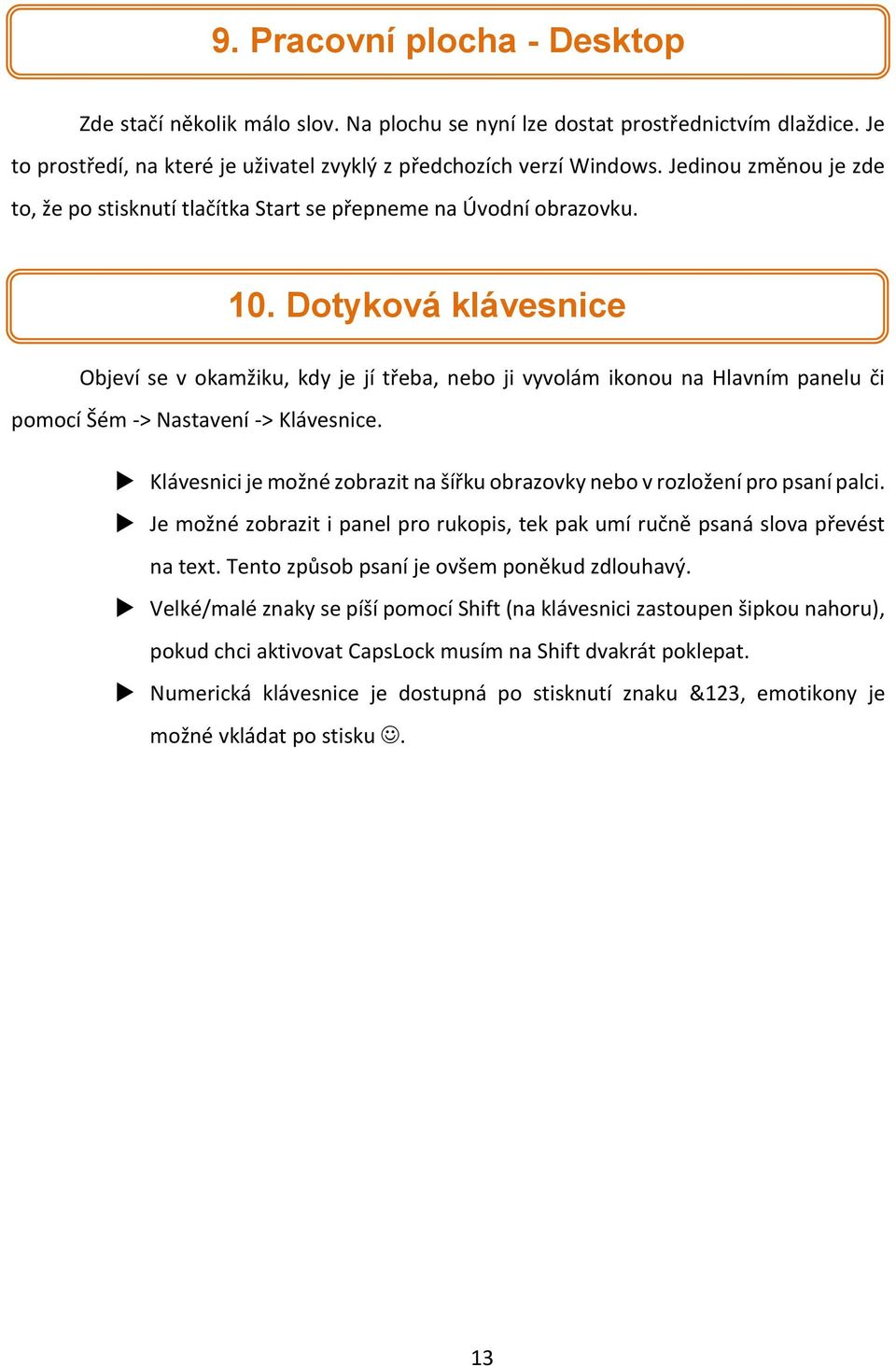 Dotyková klávesnice Objeví se v okamžiku, kdy je jí třeba, nebo ji vyvolám ikonou na Hlavním panelu či pomocí Šém -> Nastavení -> Klávesnice.