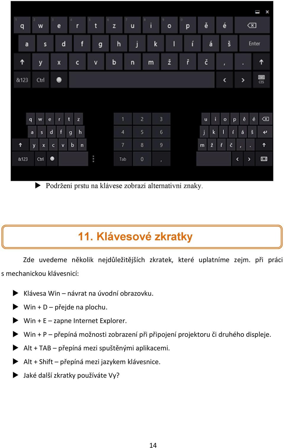 při práci s mechanickou klávesnicí: Klávesa Win návrat na úvodní obrazovku. Win + D přejde na plochu.