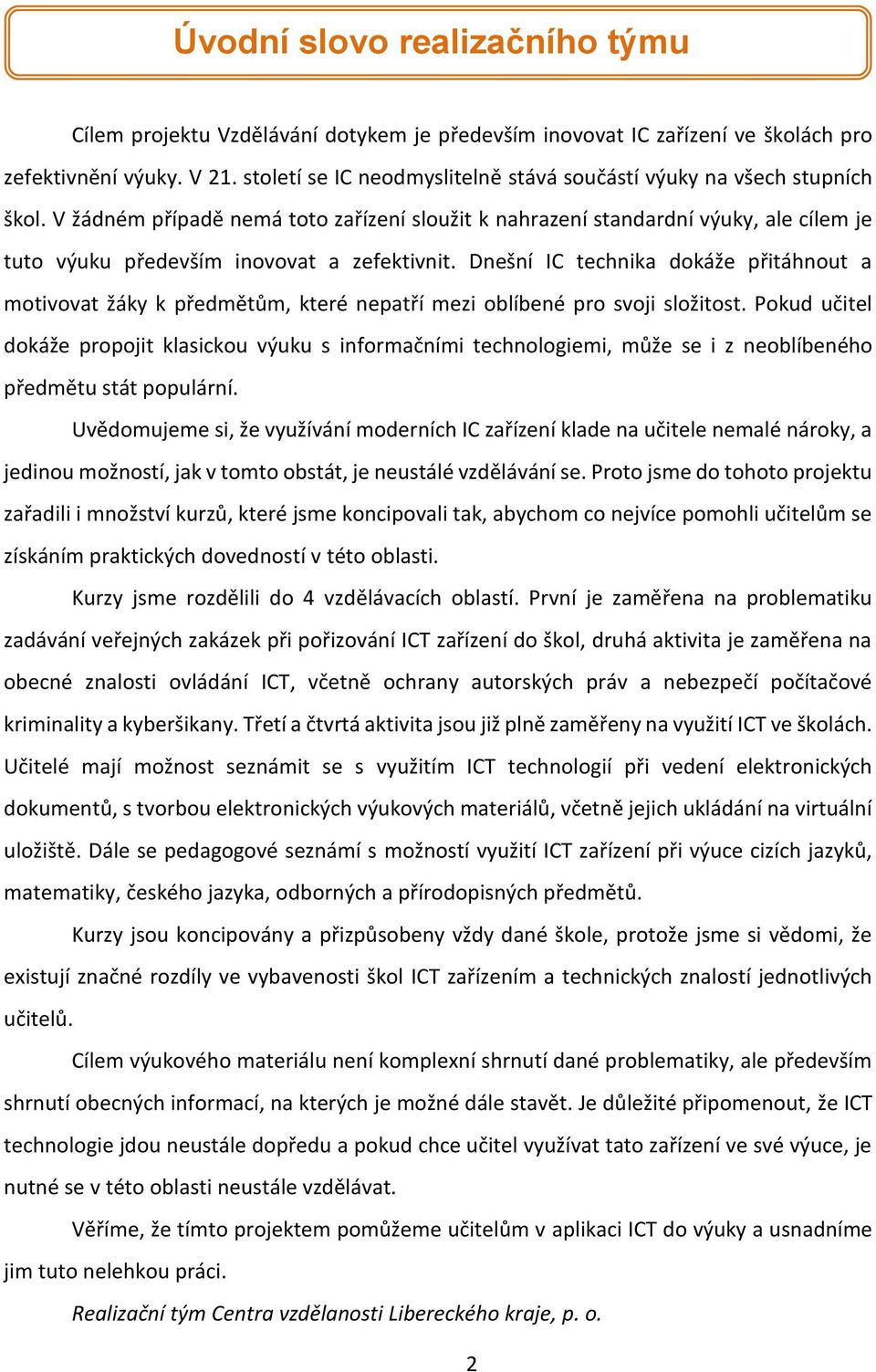 V žádném případě nemá toto zařízení sloužit k nahrazení standardní výuky, ale cílem je tuto výuku především inovovat a zefektivnit.