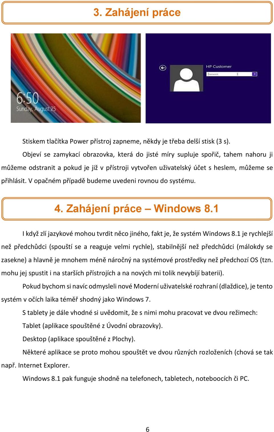 V opačném případě budeme uvedeni rovnou do systému. 4. Zahájení práce Windows 8.1 I když zlí jazykové mohou tvrdit něco jiného, fakt je, že systém Windows 8.