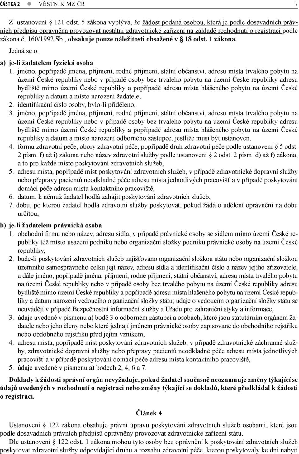 160/1992 Sb., obsahuje pouze náležitosti obsažené v 18 odst. 1 zákona. Jedná se o: a) je-li žadatelem fyzická osoba 1.